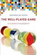 The well-played game a player's philosophy / Bernard De Koven.