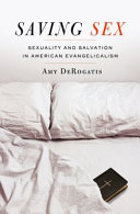 Saving sex : sexuality and salvation in American evangelicalism /
