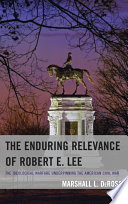 The enduring relevance of Robert E. Lee : the ideological warfare underpinning the American Civil War / Marshall L. DeRosa.