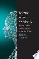 Welcome to the microbiome : getting to know the trillions of bacteria and other microbes in, on, and around you /