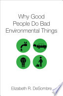 Why good people do bad environmental things / Elizabeth R. DeSombre.