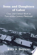 Sons and daughters of labor : class and clerical work in turn-of-the-century Pittsburgh /