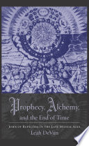 Prophecy, alchemy, and the end of time : John of Rupescissa in the late Middle Ages / Leah DeVun.