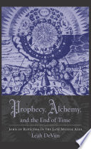 Prophecy, alchemy, and the end of time John of Rupescissa in the late Middle Ages / Leah DeVun.