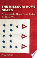 The Missouri Home Guard : protecting the home front during the Great War / Petra DeWitt.