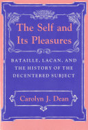 The self and its pleasures Bataille, Lacan, and the history of the decentered subject / Carolyn J. Dean.