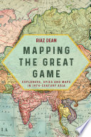 Mapping the great game : explorers, spies & maps in nineteenth-century Asia /