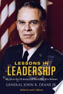 Lessons in leadership : my life in the US Army from World War II to Vietnam / General John R. Deane Jr. ; edited by Jack C. Mason, US Army Reserve (Ret.).