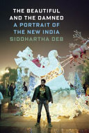 The beautiful and the damned : a portrait of the new India / Siddhartha Deb.