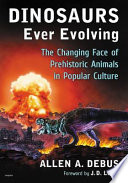 Dinosaurs ever evolving : the changing face of prehistoric animals in popular culture / Allen A. Debus ; foreword by J.D. Lees.