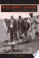 In Idi Amin' shadow : women, gender, and militarism in Uganda / Alicia C. Decker.