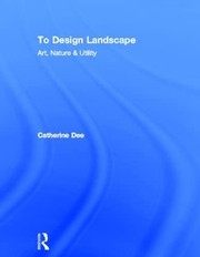 To design landscape art, nature and utility / Catherine Dee.