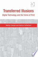 Transferred illusions : digital technology and the forms of print / Marilyn Deegan and Kathryn Sutherland.