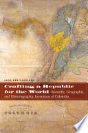 Crafting a republic for the world : scientific, geographic, and historiographic inventions of Colombia /