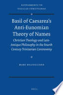 Basil of Caesarea's anti-Eunomian theory of names : Christian theology and late-antique philosophy in the fourth century trinitarian controversy / by Mark DelCogliano.