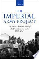 The imperial army project : Britain and the land forces of the dominions and India, 1902-1945 / Douglas E. Delaney.