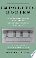 Impolitic bodies : poetry, saints, and society in fifteenth-century England : the work of Osbern Bokenham / Sheila Delany.