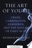 The art of youth : Crane, Carrington, Gershwin, and the nature of first acts / Nicholas Delbanco.