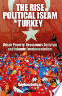 The rise of political Islam in Turkey : urban poverty, grassroots activism and Islamic fundamentalism / Kayhan Delibas.