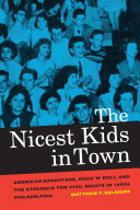 The nicest kids in town : American bandstand, rock 'n' roll, and the struggle for civil rights in 1950s Philadelphia / Matthew F. Delmont.