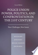 Police Union Power, Politics, and Confrontation in the 21st Century : New Challenges, New Issues.