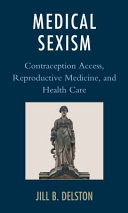 Medical sexism : contraception access, reproductive medicine, and health care / Jill B. Delston.