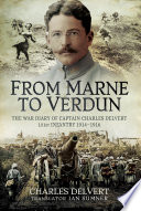 From the Marne to Verdun : the war diary of Captain Charles Delvert, 101st Infantry, 1914-1916 / Charles Delvert ; translated and with an introduction by Ian Summer.