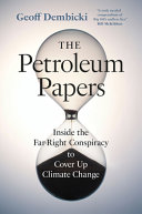 The petroleum papers : inside the far-right conspiracy to cover up climate change / Geoff Dembicki.
