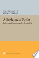 A bridging of faiths : religion and politics in a New England city / N.J. Demerath, III and Rhys H. Williams.