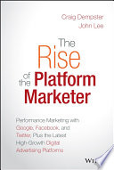 The rise of the platform marketer : performance marketing with Google, Facebook, and Twitter, plus the latest high-growth digital advertising platforms /