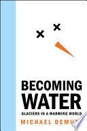 Becoming water : glaciers in a warming world /