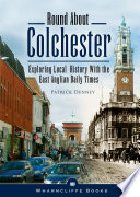 Round about Colchester : exploring local history with the East Anglian Daily Times /