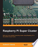 Raspberry Pi super cluster : build your own parallel-computing cluster using Raspberry Pi in the comfort of your own home /