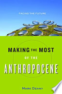 Making the most of the anthropocene : facing the future / Mark Denny.