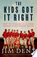 The kids got it right : how the Texas all-stars kicked down racial walls / Jim Dent.