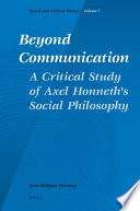 Beyond communication : a critical study of Axel Honneth's social philosophy / by Jean-Philippe Deranty.