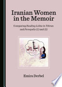 Iranian women in the memoir : comparing reading Lolita in Tehran and Persepolis (1) and (2) / by Emira Derbel.