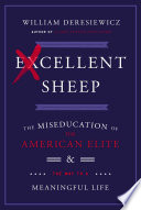 Excellent sheep : the miseducation of the American elite and the way to a meaningful life / William Deresiewicz.