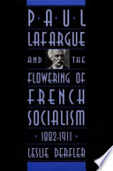 Paul Lafargue and the flowering of French socialism, 1882-1911 / Leslie Derfler.