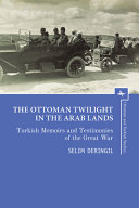 The Ottoman twilight in the Arab lands : Turkish testimonies and memories of the Great War / Selim Deringil.