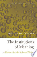 The institutions of meaning : a defense of anthropological holism / Vincent Descombes ; translated by Stephen Adam Schwartz.