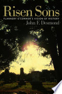 Risen sons Flannery O'Connor's vision of history / John F. Desmond.