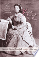 Yucatán through her eyes : Alice Dixon Le Plongeon : writer & expeditionary photographer /