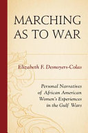 Marching as to war : personal narratives of African American women's experiences in the Gulf wars / Elizabeth F. Desnoyers-Colas.