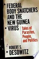 Federal bodysnatchers and the New Guinea virus : people, parasites, politics / Robert S. Desowitz.