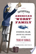 Inventing America's "worst" family : eugenics, Islam, and the fall and rise of the tribe of Ishmael /