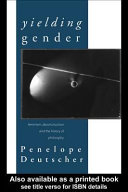 Yielding gender : feminism, deconstruction, and the history of philosophy /