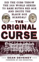 The original curse : did the Cubs throw the 1918 World Series to Babe Ruth's Red Sox and incite the Black Sox Scandal? / Sean Deveney ; foreword by Ken Rosenthal.