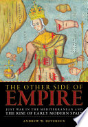 The other side of empire : just war in the Mediterranean and the rise of early modern Spain /