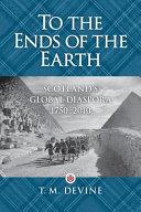 To the ends of the earth : Scotland's global diaspora, 1750-2010 / T.M. Devine.